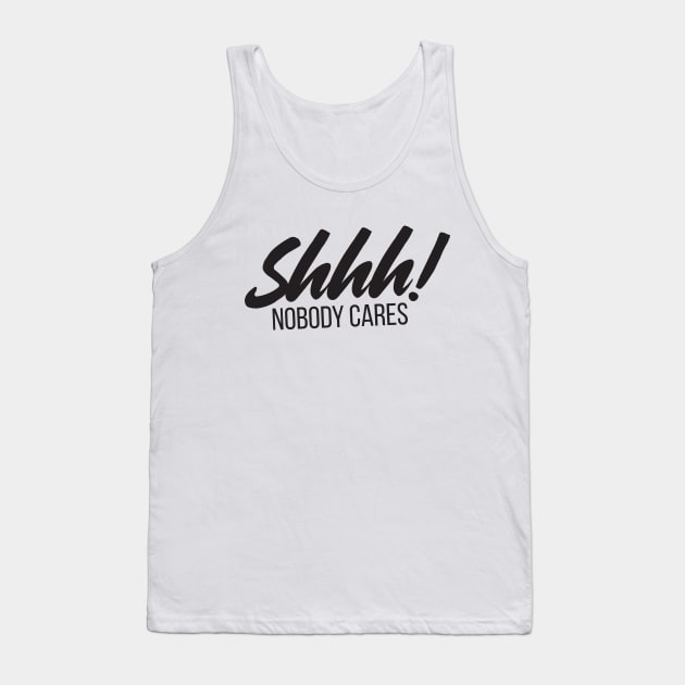 Shhh! Nobody Cares Funny Insult Tank Top by RedYolk